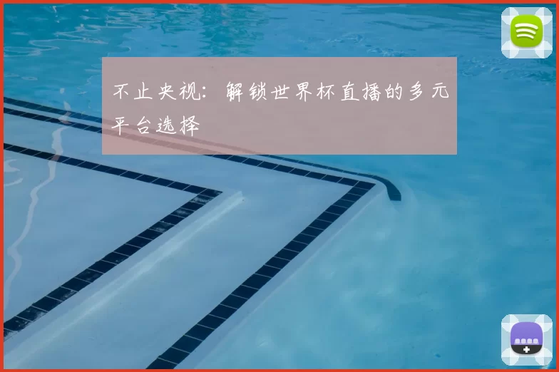 不止央视：解锁世界杯直播的多元平台选择
