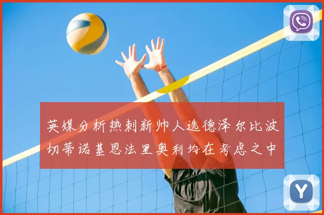 英媒分析热刺新帅人选德泽尔比波切蒂诺基恩法里奥利均在考虑之中