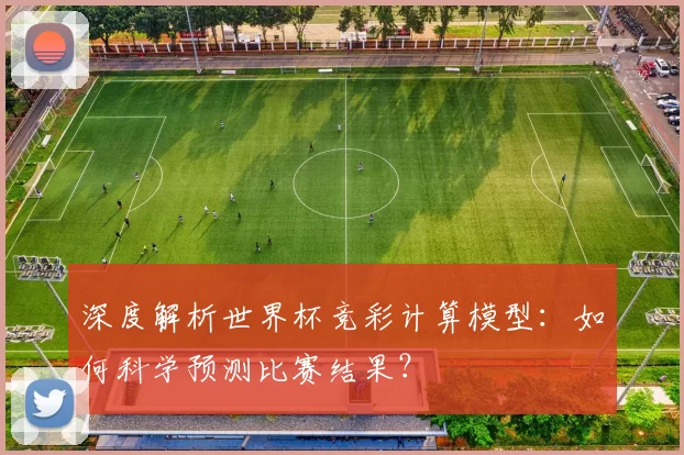 深度解析世界杯竞彩计算模型:如何科学预测比赛结果?
