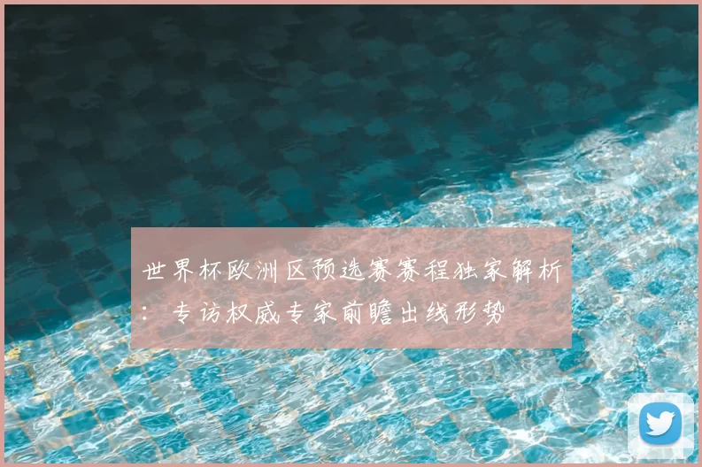 世界杯欧洲区预选赛赛程独家解析:专访权威专家前瞻出线形势