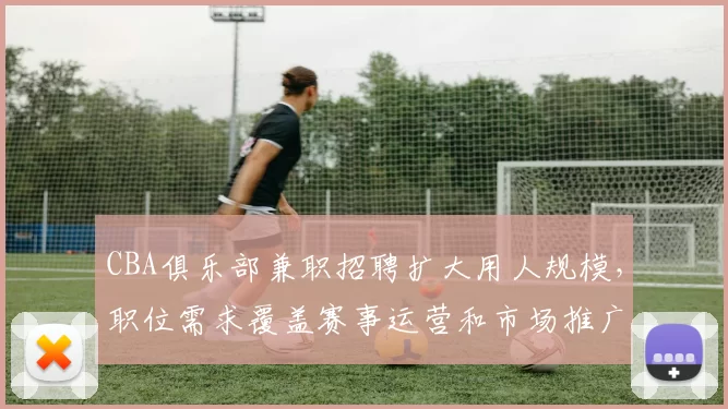 CBA俱乐部兼职招聘扩大用人规模，职位需求覆盖赛事运营和市场推广