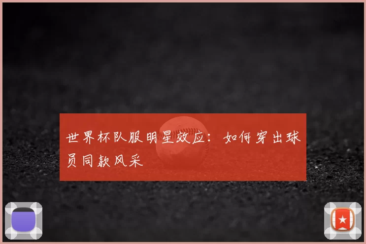 世界杯队服明星效应：如何穿出球员同款风采