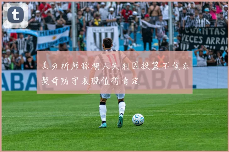 美分析师称湖人失利因投篮不佳东契奇防守表现值得肯定