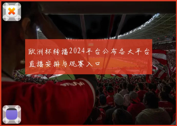 欧洲杯转播2024平台公布各大平台直播安排与观赛入口
