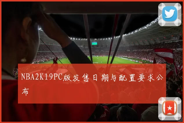 NBA2K19PC版发售日期与配置要求公布