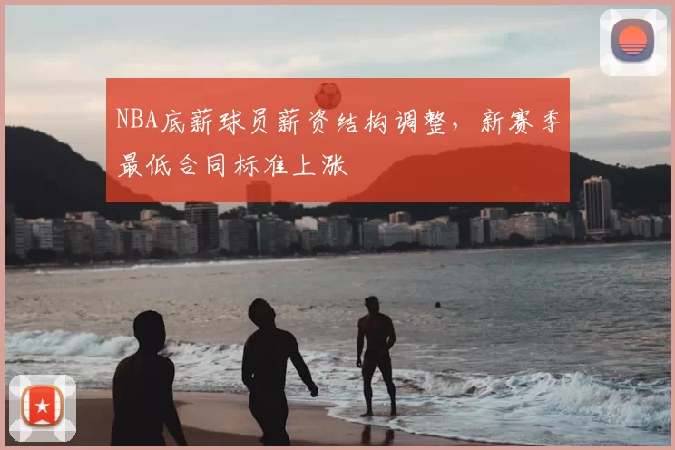 NBA底薪球员薪资结构调整,新赛季最低合同标准上涨
