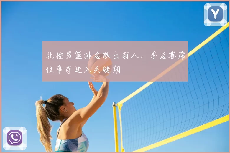 北控男篮排名跌出前八,季后赛席位争夺进入关键期