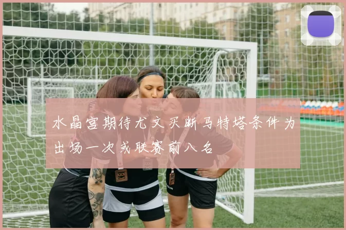 水晶宫期待尤文买断马特塔条件为出场一次或联赛前八名