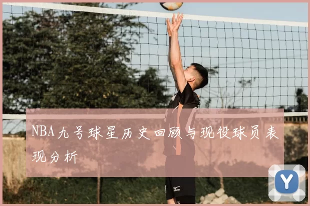NBA九号球星历史回顾与现役球员表现分析