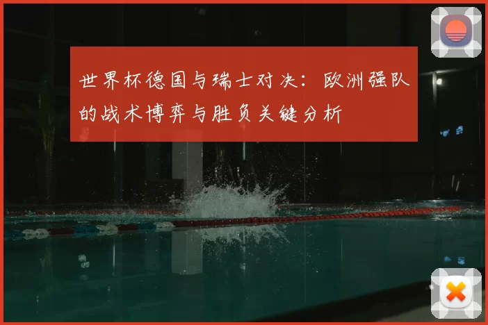 世界杯德国与瑞士对决:欧洲强队的战术博弈与胜负关键分析