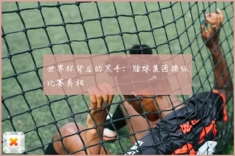 世界杯背后的黑手:赌球集团操纵比赛真相