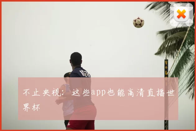 不止央视:这些app也能高清直播世界杯