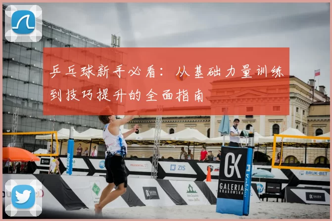 乒乓球新手必看：从基础力量训练到技巧提升的全面指南