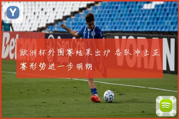 欧洲杯外围赛结果出炉 各队冲击正赛形势进一步明朗