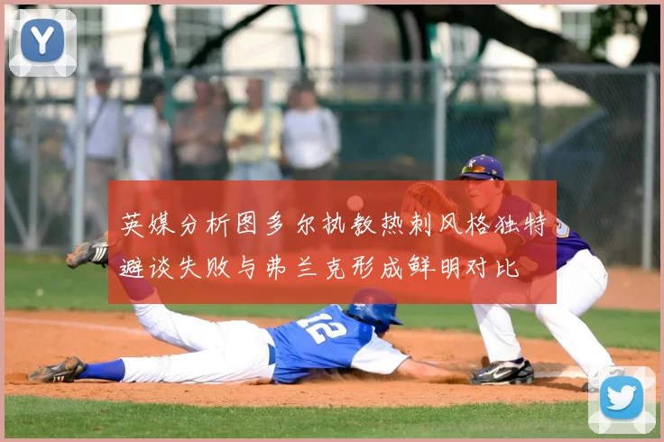 英媒分析图多尔执教热刺风格独特避谈失败与弗兰克形成鲜明对比