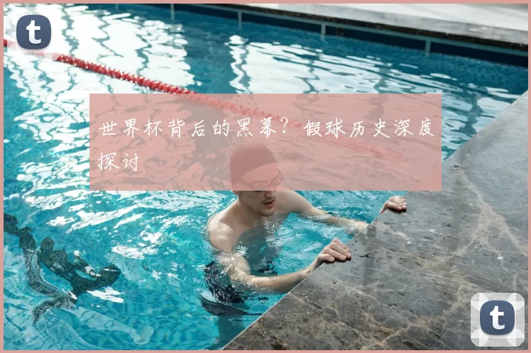 世界杯背后的黑幕？假球历史深度探讨