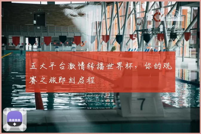 五大平台激情转播世界杯,你的观赛之旅即刻启程