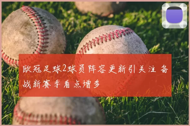 欧冠足球2球员阵容更新引关注 备战新赛季看点增多