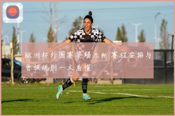 欧洲杯外围赛要踢几轮 赛程安排与晋级规则一文看懂