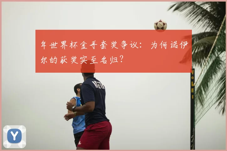 年世界杯金手套奖争议：为何诺伊尔的获奖实至名归？