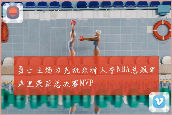 勇士主场力克凯尔特人夺NBA总冠军库里荣获总决赛MVP