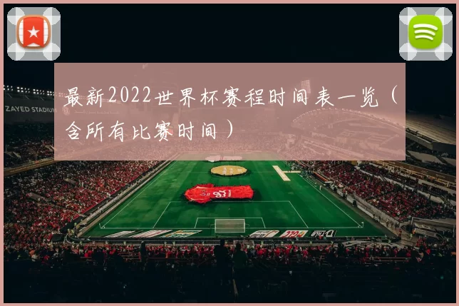 最新2022世界杯赛程时间表一览(含所有比赛时间)