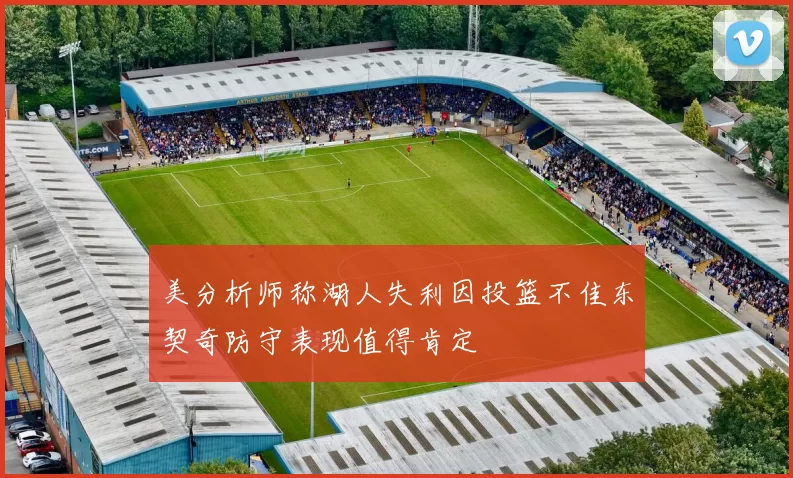 美分析师称湖人失利因投篮不佳东契奇防守表现值得肯定