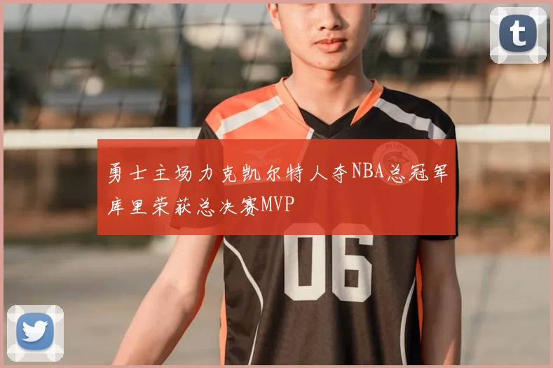 勇士主场力克凯尔特人夺NBA总冠军库里荣获总决赛MVP