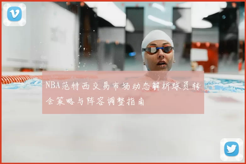 NBA范特西交易市场动态解析球员转会策略与阵容调整指南