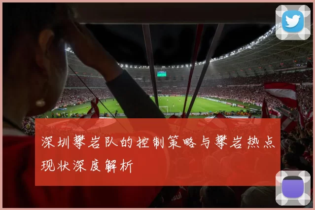 深圳攀岩队的控制策略与攀岩热点现状深度解析