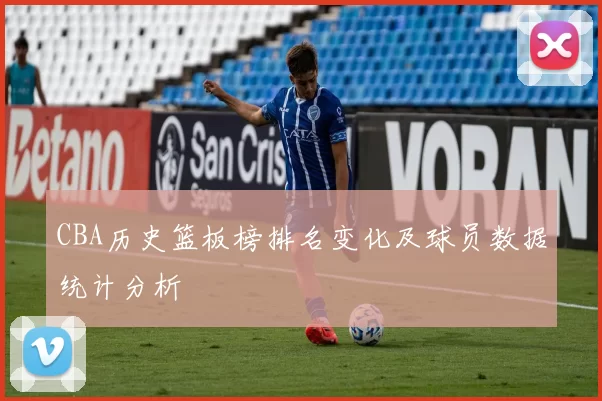 CBA历史篮板榜排名变化及球员数据统计分析