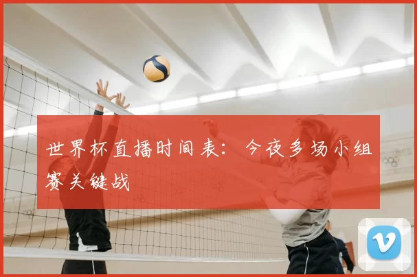世界杯直播时间表:今夜多场小组赛关键战