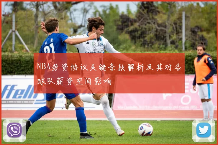 NBA劳资协议关键条款解析及其对各球队薪资空间影响
