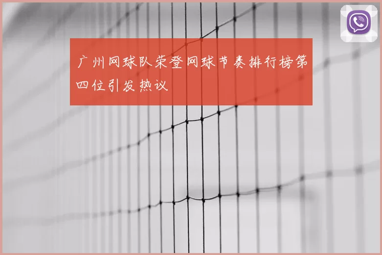广州网球队荣登网球节奏排行榜第四位引发热议