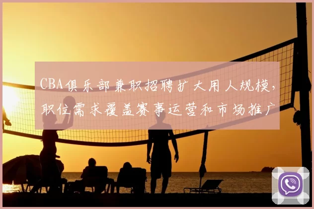 CBA俱乐部兼职招聘扩大用人规模,职位需求覆盖赛事运营和市场推广