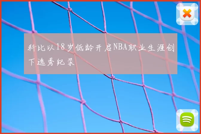 科比以18岁低龄开启NBA职业生涯创下选秀纪录