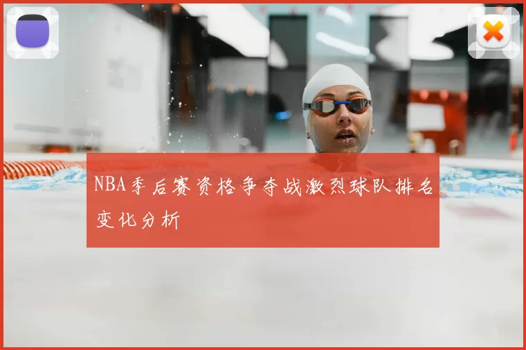 NBA季后赛资格争夺战激烈球队排名变化分析