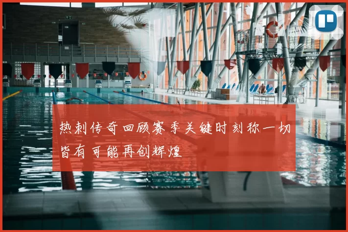 热刺传奇回顾赛季关键时刻称一切皆有可能再创辉煌