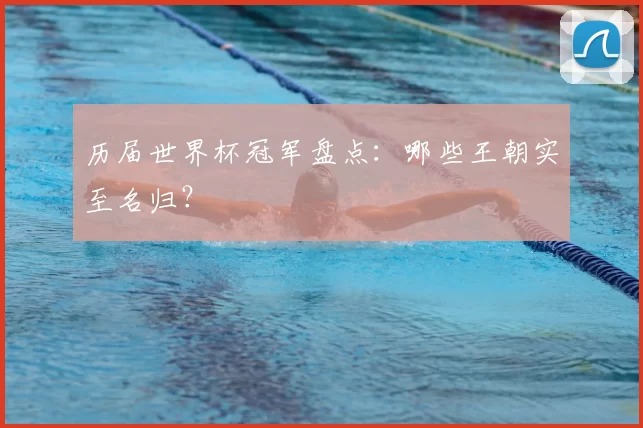 历届世界杯冠军盘点:哪些王朝实至名归?