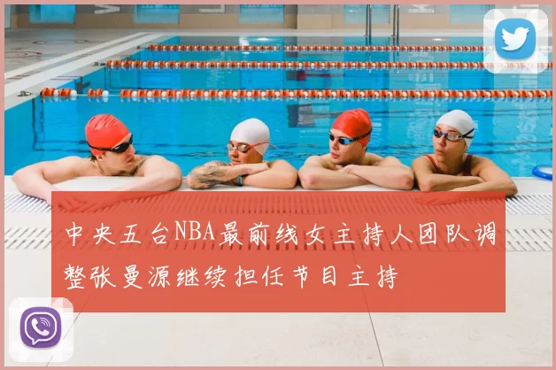 中央五台NBA最前线女主持人团队调整张曼源继续担任节目主持