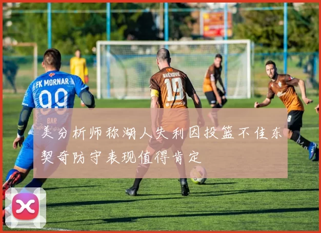 美分析师称湖人失利因投篮不佳东契奇防守表现值得肯定