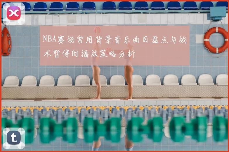 NBA赛场常用背景音乐曲目盘点与战术暂停时播放策略分析