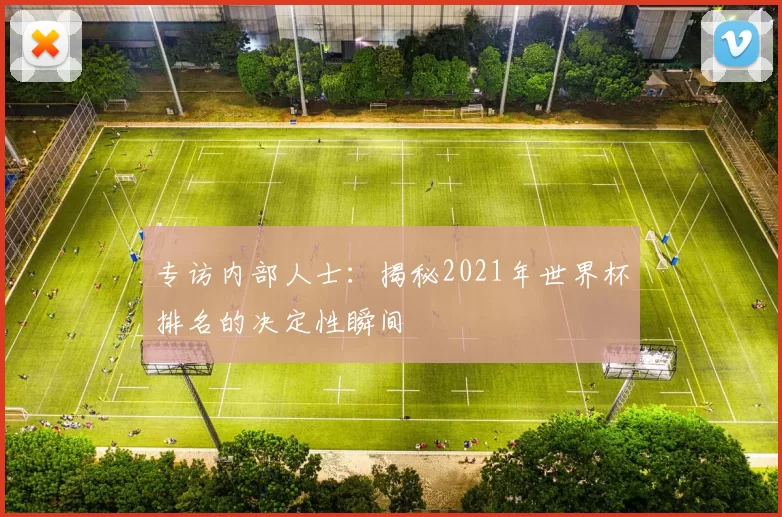 专访内部人士：揭秘2021年世界杯排名的决定性瞬间