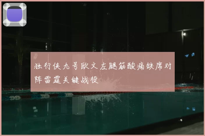 独行侠九号欧文左腿筋酸痛缺席对阵雷霆关键战役