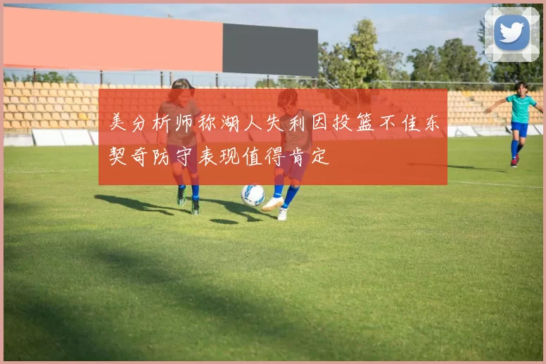 美分析师称湖人失利因投篮不佳东契奇防守表现值得肯定