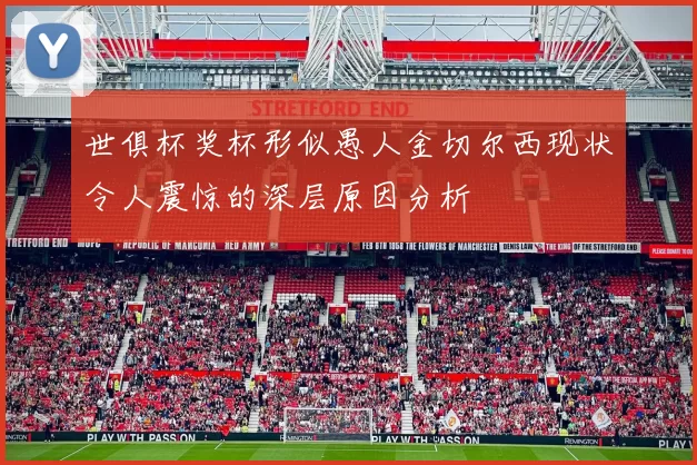 世俱杯奖杯形似愚人金切尔西现状令人震惊的深层原因分析
