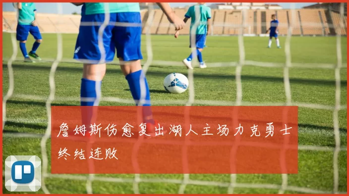 詹姆斯伤愈复出湖人主场力克勇士终结连败