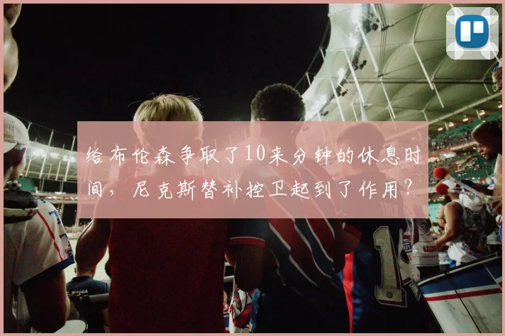 给布伦森争取了10来分钟的休息时间,尼克斯替补控卫起到了作用?
