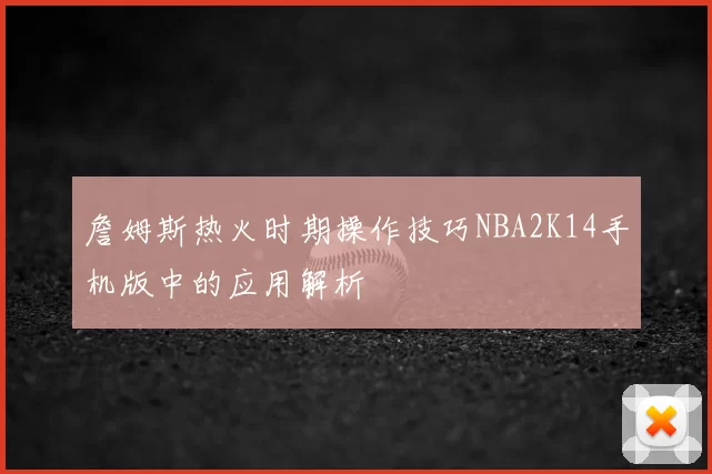 詹姆斯热火时期操作技巧NBA2K14手机版中的应用解析
