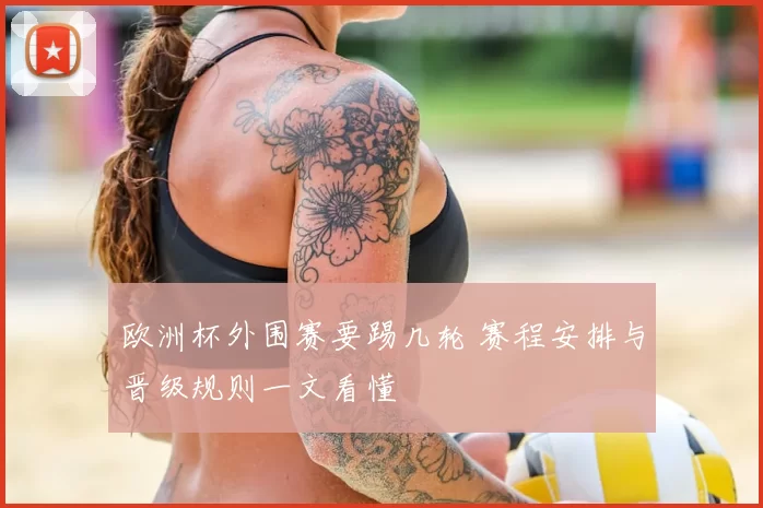 欧洲杯外围赛要踢几轮 赛程安排与晋级规则一文看懂